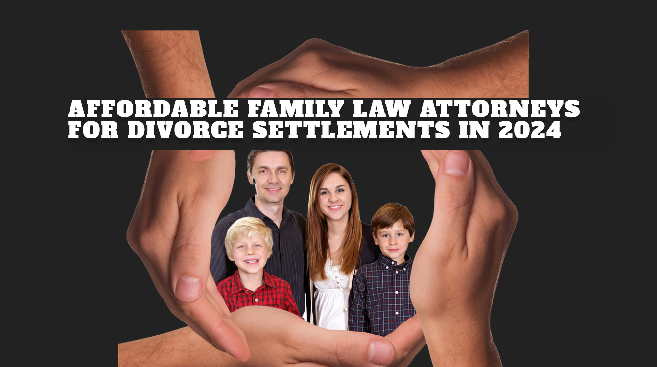 Affordable Family Law Attorneys for Divorce Settlements in 2024